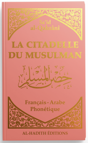 La citadelle du musulman - Sa‘îd al-Qahtânî - Français - arabe - phonétique - ROSE POUDRE - Editions Al-Hadîth